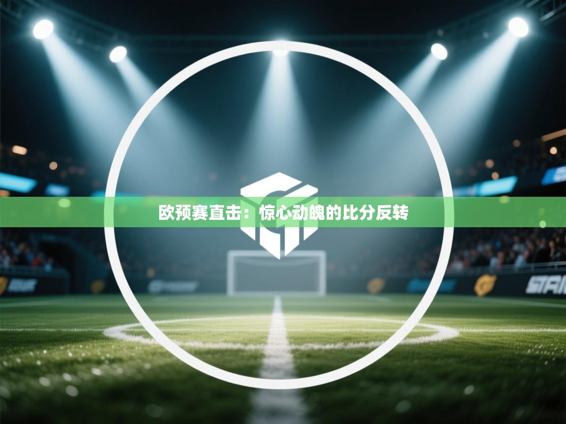 欧预赛直击：惊心动魄的比分反转  第1张